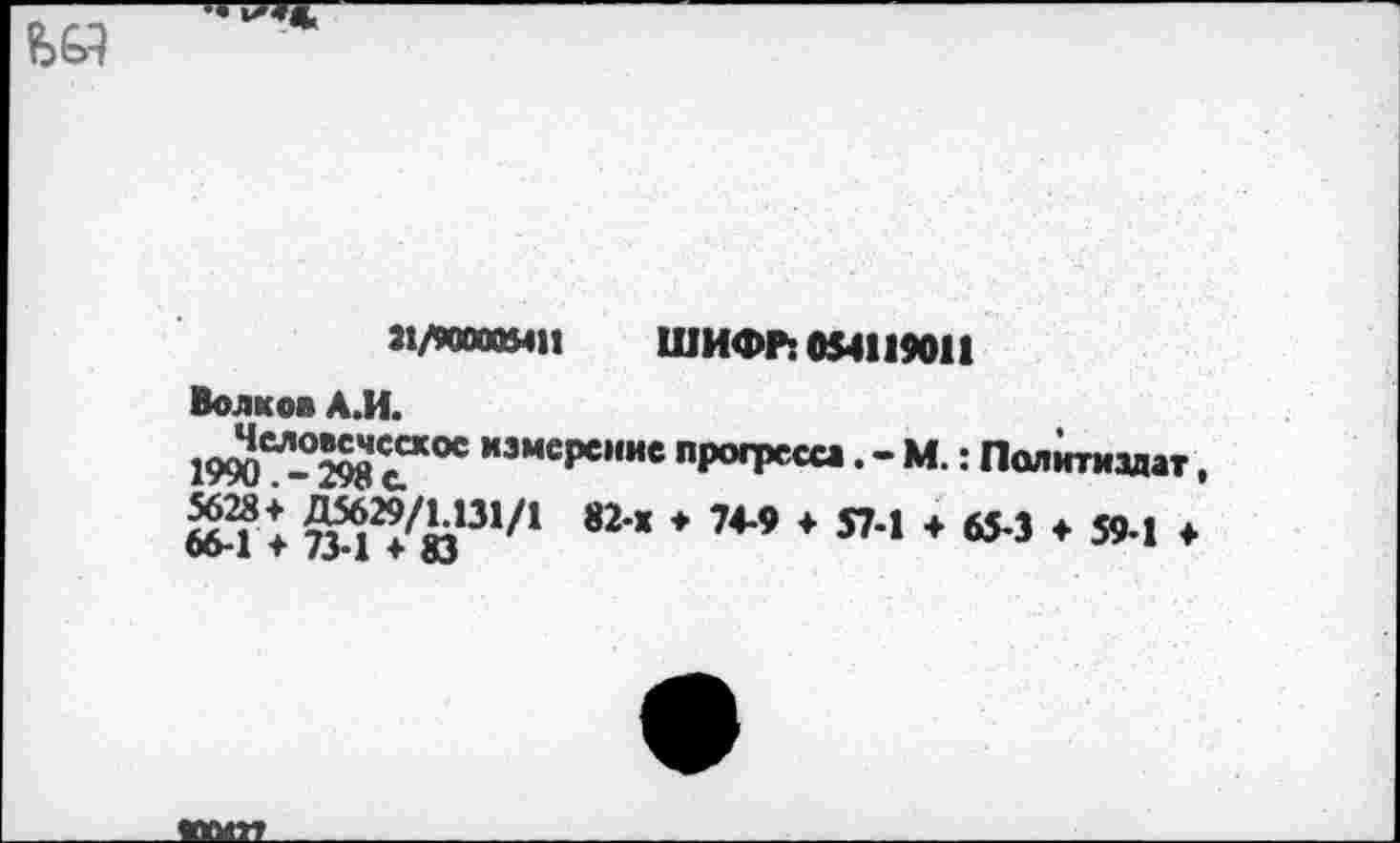 ﻿21/9ООООМП ШИФР: 054119011 Волков А.И.
,,змеРемие "РОфссса.-м. : Политиздат. 6&l t 734%131/l 82‘Ж * 74*9 * 574 *	♦ 591 ♦